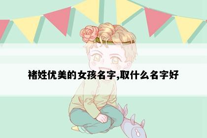 褚姓优美的女孩名字,取什么名字好
