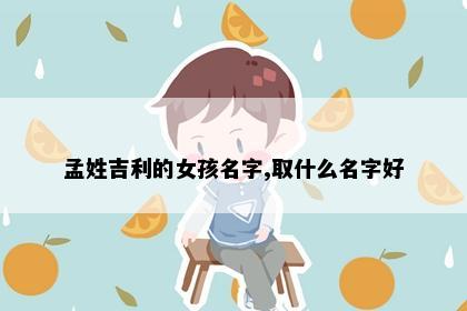 孟姓吉利的女孩名字,取什么名字好