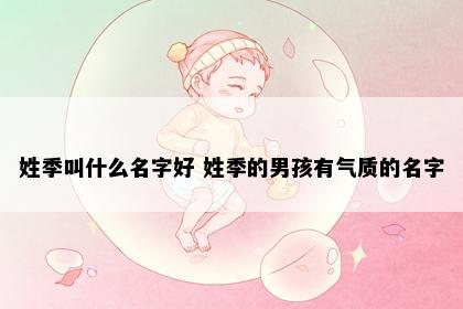 姓季叫什么名字好 姓季的男孩有气质的名字