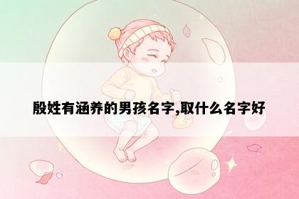 殷姓有涵养的男孩名字,取什么名字好