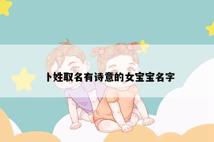 卜姓取名有诗意的女宝宝名字