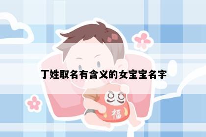 丁姓取名有含义的女宝宝名字