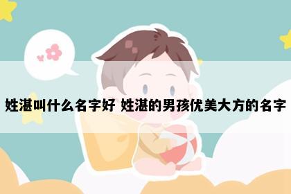 姓湛叫什么名字好 姓湛的男孩优美大方的名字