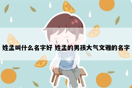 姓孟叫什么名字好 姓孟的男孩大气文雅的名字