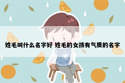 姓毛叫什么名字好 姓毛的女孩有气质的名字