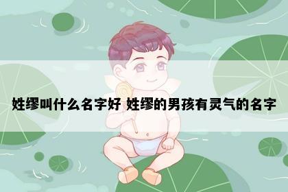 姓缪叫什么名字好 姓缪的男孩有灵气的名字