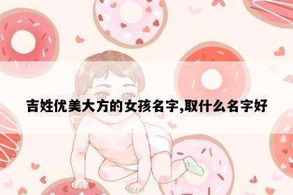吉姓优美大方的女孩名字,取什么名字好