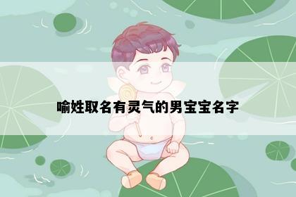 喻姓取名有灵气的男宝宝名字
